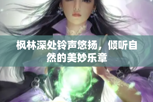 枫林深处铃声悠扬，倾听自然的美妙乐章