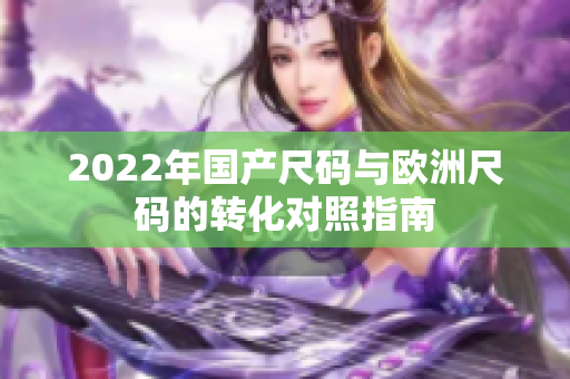 2022年国产尺码与欧洲尺码的转化对照指南