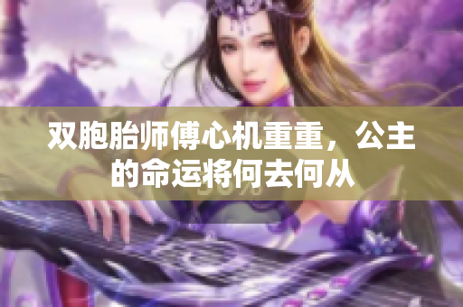 双胞胎师傅心机重重，公主的命运将何去何从