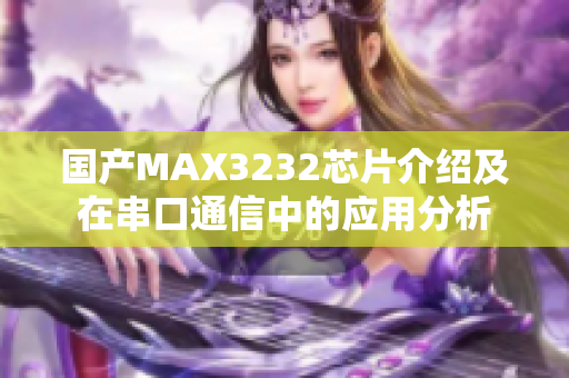 国产MAX3232芯片介绍及在串口通信中的应用分析