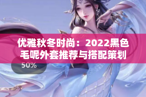 优雅秋冬时尚：2022黑色毛呢外套推荐与搭配策划