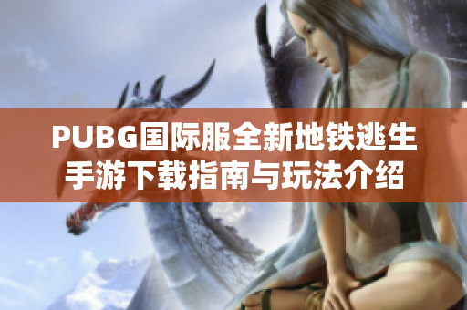 PUBG国际服全新地铁逃生手游下载指南与玩法介绍