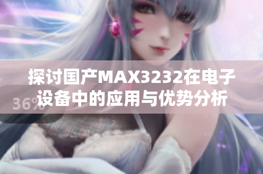 探讨国产MAX3232在电子设备中的应用与优势分析