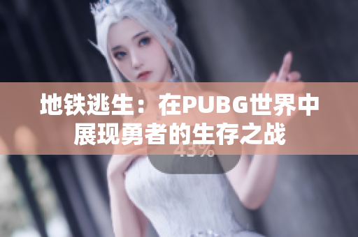 地铁逃生：在PUBG世界中展现勇者的生存之战