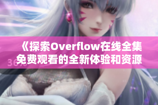 《探索Overflow在线全集免费观看的全新体验和资源推荐》