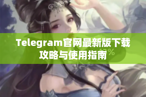 Telegram官网最新版下载攻略与使用指南