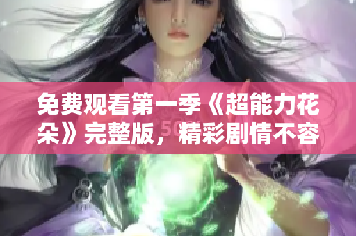 免费观看第一季《超能力花朵》完整版，精彩剧情不容错过