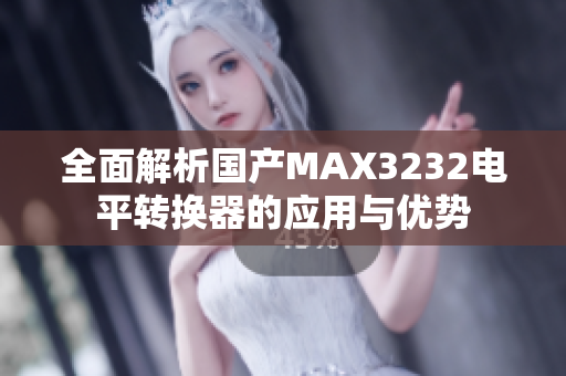 全面解析国产MAX3232电平转换器的应用与优势