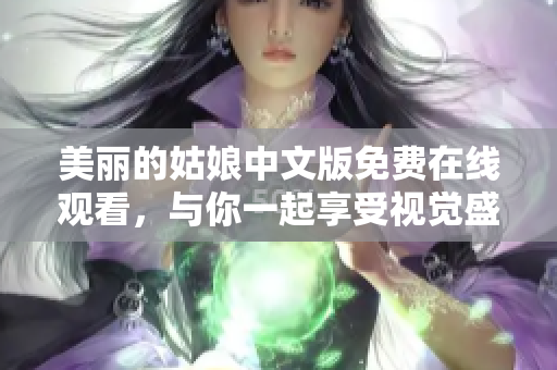 美丽的姑娘中文版免费在线观看，与你一起享受视觉盛宴