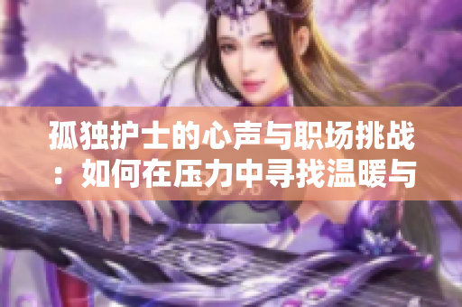 孤独护士的心声与职场挑战：如何在压力中寻找温暖与支持