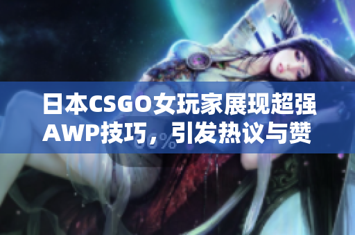 日本CSGO女玩家展现超强AWP技巧，引发热议与赞赏