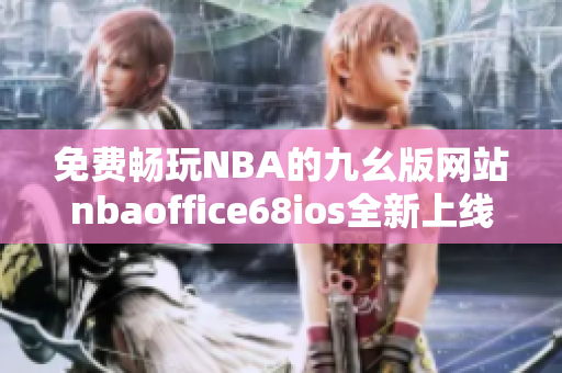 免费畅玩NBA的九幺版网站nbaoffice68ios全新上线