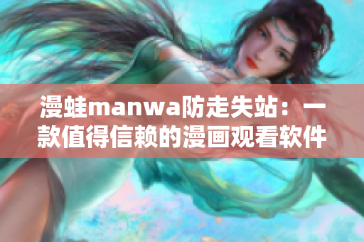 漫蛙manwa防走失站：一款值得信赖的漫画观看软件测评分析