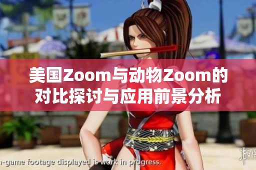 美国Zoom与动物Zoom的对比探讨与应用前景分析