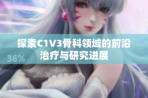 探索C1V3骨科领域的前沿治疗与研究进展