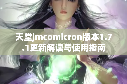 天堂jmcomicron版本1.7.1更新解读与使用指南