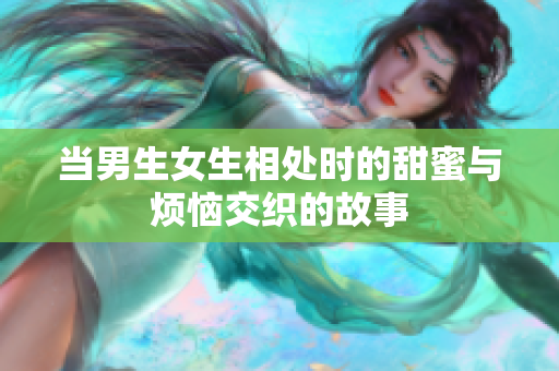 当男生女生相处时的甜蜜与烦恼交织的故事