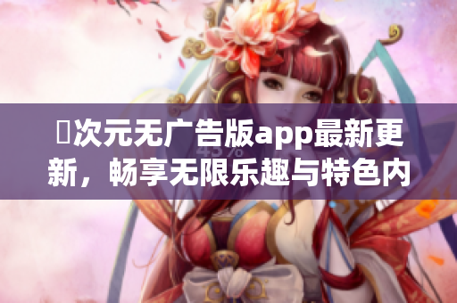 囧次元无广告版app最新更新，畅享无限乐趣与特色内容