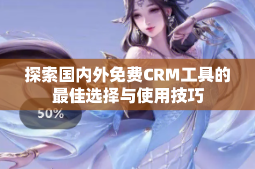 探索国内外免费CRM工具的最佳选择与使用技巧