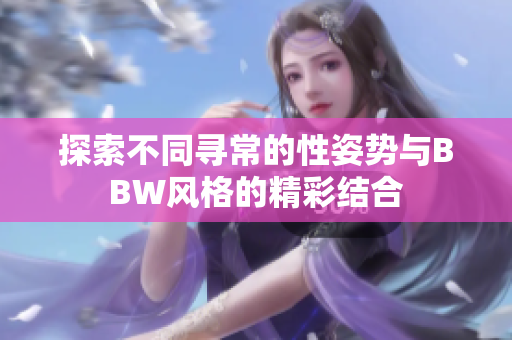 探索不同寻常的性姿势与BBW风格的精彩结合