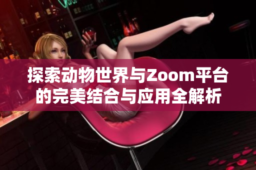 探索动物世界与Zoom平台的完美结合与应用全解析