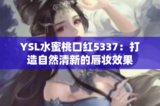 YSL水蜜桃口红5337：打造自然清新的唇妆效果