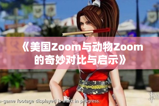 《美国Zoom与动物Zoom的奇妙对比与启示》