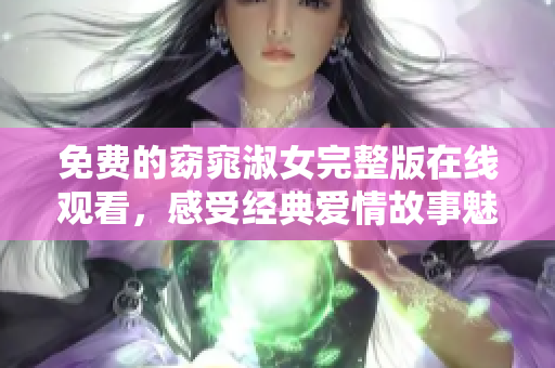 免费的窈窕淑女完整版在线观看，感受经典爱情故事魅力