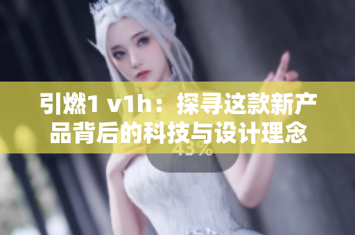 引燃1 v1h：探寻这款新产品背后的科技与设计理念