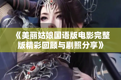 《美丽姑娘国语版电影完整版精彩回顾与剧照分享》