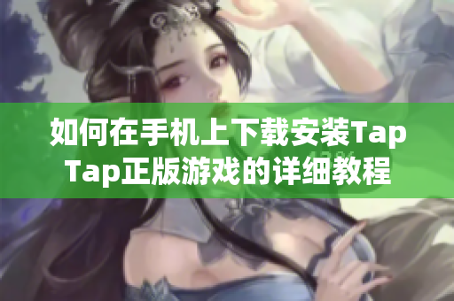 如何在手机上下载安装TapTap正版游戏的详细教程