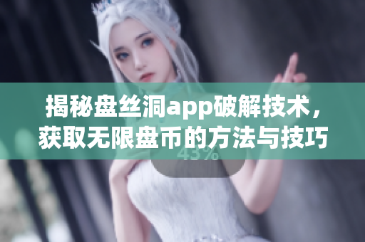 揭秘盘丝洞app破解技术，获取无限盘币的方法与技巧