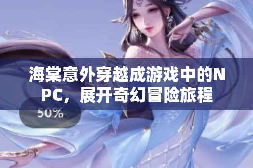 海棠意外穿越成游戏中的NPC，展开奇幻冒险旅程