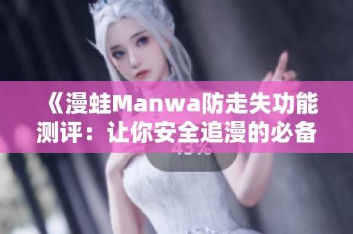 《漫蛙Manwa防走失功能测评：让你安全追漫的必备工具》