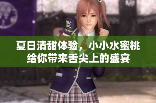 夏日清甜体验，小小水蜜桃给你带来舌尖上的盛宴