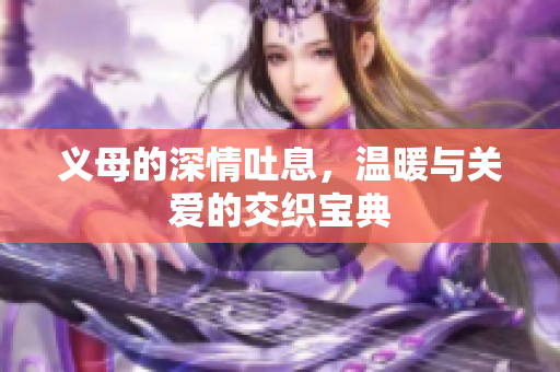 义母的深情吐息，温暖与关爱的交织宝典