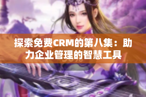 探索免费CRM的第八集：助力企业管理的智慧工具