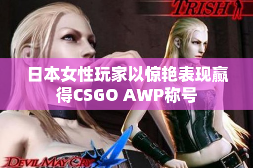 日本女性玩家以惊艳表现赢得CSGO AWP称号