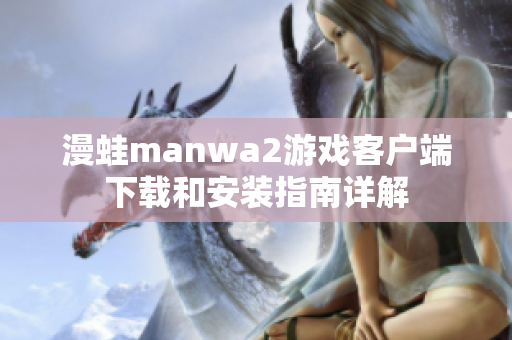 漫蛙manwa2游戏客户端下载和安装指南详解