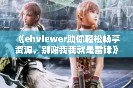 《ehviewer助你轻松畅享资源，别谢我我就是雷锋》