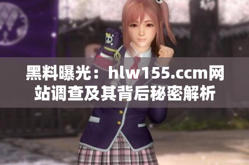 黑料曝光：hlw155.ccm网站调查及其背后秘密解析
