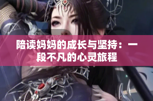 陪读妈妈的成长与坚持：一段不凡的心灵旅程