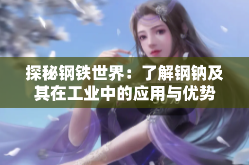 探秘钢铁世界：了解钢钠及其在工业中的应用与优势