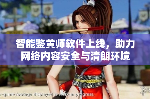 智能鉴黄师软件上线，助力网络内容安全与清朗环境