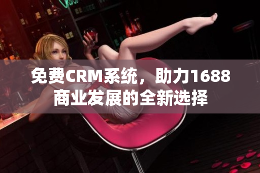 免费CRM系统，助力1688商业发展的全新选择