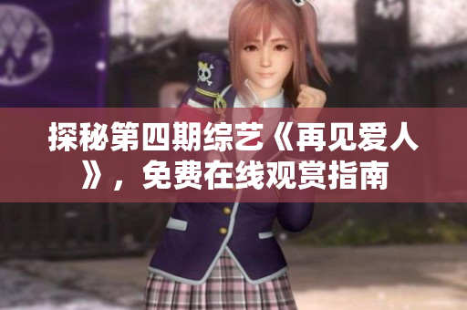 探秘第四期综艺《再见爱人》，免费在线观赏指南