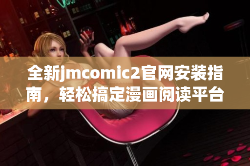 全新jmcomic2官网安装指南，轻松搞定漫画阅读平台设置