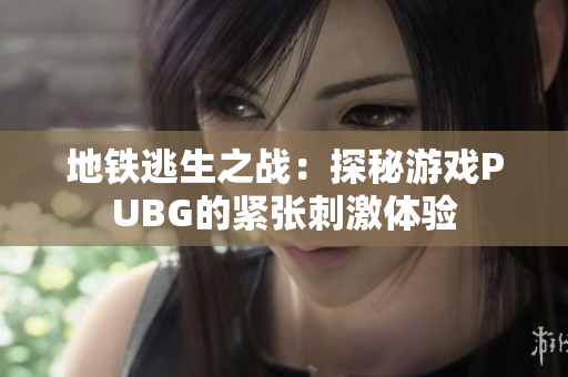 地铁逃生之战：探秘游戏PUBG的紧张刺激体验