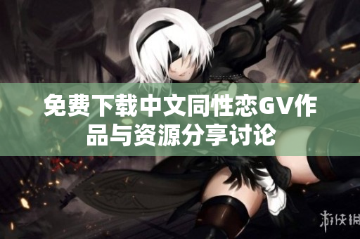 免费下载中文同性恋GV作品与资源分享讨论
