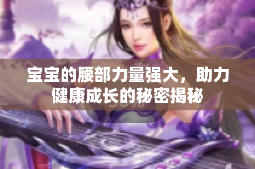宝宝的腰部力量强大，助力健康成长的秘密揭秘